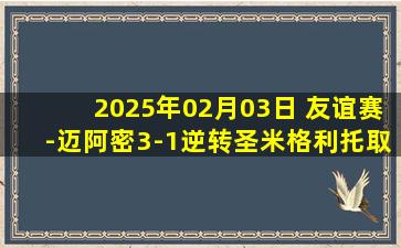 2025年02月03日 友谊赛-迈阿密3-1逆转圣米格利托取3连胜 梅西策动2球苏牙献助攻